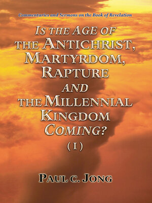 cover image of Commentaries and Sermons on the Book of Revelation--Is the Age of the Antichrist, Martyrdom, Rapture and the Millennial Kingdom Coming? (I)